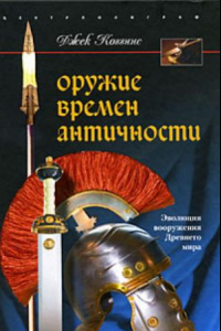 Книга Оружие времен Античности. Эволюция вооружения Древнего мира
