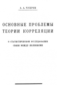 Книга Основные проблемы теории корреляции. О статистическом исследовании связи между явлениями