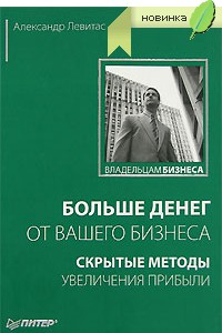 Книга Больше денег от вашего бизнеса: скрытые методы увеличения прибыли