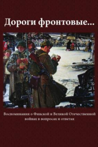 Книга Дороги Фронтовые. Воспоминания о Финской и Великой Отечественной войнах в вопроса и ответах