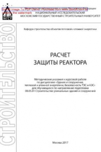 Книга Расчет защиты реактора. Методические указания к курсовой работе по дисциплине «Здания и сооружения тепловой и атомной энергетики, безопасность ТЭС и АЭС» для обучающихся по направлению подготовки 08.05.01 Строительство уникальных зданий и сооружений