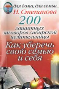 Книга 200 защитных заговоровсибирской целительницы:Как уберечь свою семью и себя