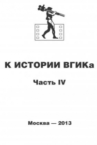 Книга К истории ВГИКа. Книга IV. (1956-1965). Документы. Пресса. Воспоминания. Часть IV (1956-1965)