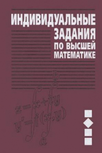 Книга Individualnye zadaniya po vysshey matematike. 3. Kompleksnye chisla. Neopredelennye i opredelennye integraly. Funktsii neskolkih peremennyh. Obyknovennye differentsialnye uravneniya