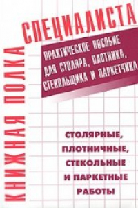 Книга Столярные, плотничные, стекольные и паркетные работы: практ. пособие для столяра, плотника, стекольщика и паркетчика