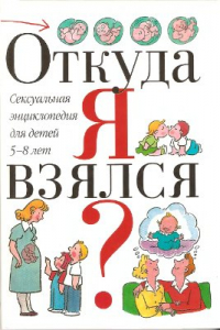 Книга Откуда я взялся? Сексуальная энциклопедия для детей 5-8 лет