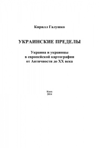 Книга Украинские пределы: Украина и украинцы в европейской картографии от Античности до ХХ века