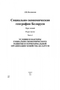 Книга Социально-экономическая география Беларуси. Часть 1. Условия и факторы социально-экономического развития и территориальной организации хозяйства Беларуси