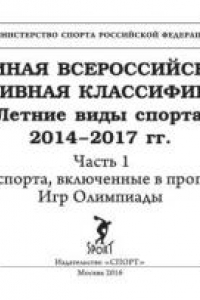 Книга ЕДИНАЯ ВСЕРОССИЙСКАЯ СПОРТИВНАЯ КЛАССИФИКАЦИЯ/ Летние виды спорта 2014–2017 гг. Часть 1/ Виды спорта, включенные в программу Игр Олимпиады