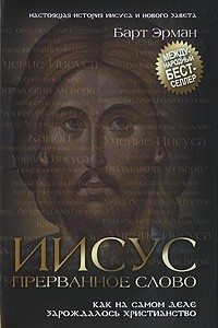 Книга Иисус, прерванное Слово. Как на самом деле зарождалось христианство