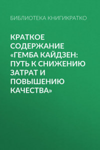 Книга Краткое содержание «Гемба кайдзен: путь к снижению затрат и повышению качества»