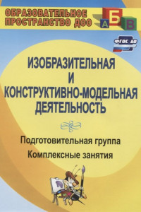 Книга Изобразительная и конструктивно-модельная деятельность. Подготовительная группа: комплексные занятия