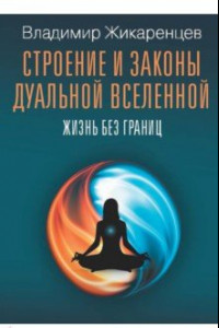 Книга Строение и законы дуальной вселенной. Жизнь без границ