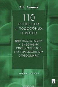 Книга 110 вопросов и подробных ответов для подготовки к экзамену специалистов по таможенным операциям. Учебное пособие