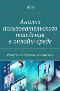 Книга Анализ пользовательского поведения в онлайн-среде. Расчет и интерпретация метрики X