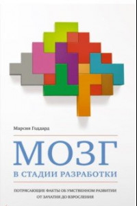 Книга Мозг в стадии разработки. Потрясающие факты об умственном развитии от зачатия до взросления