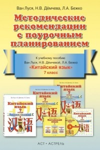 Книга Китайский язык. 7 класс. Методические рекомендации с поурочным планированием. К учебному пособию Ван Луся, Н. В. Демчевой, Л. А. Бежко