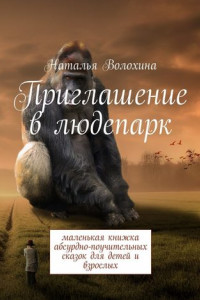 Книга Приглашение в людепарк. Маленькая книжка абсурдно-поучительных сказок для детей и взрослых