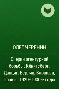 Книга Очерки агентурной борьбы: Кёнигсберг, Данциг, Берлин, Варшава, Париж. 1920?1930-е годы