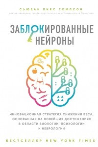 Книга Заблокированные нейроны. Инновационная стратегия снижения веса, основанная на новейших достижениях в области биологии, психологии и неврологии