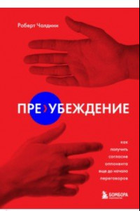 Книга Пре-убеждение. Как получить согласие оппонента еще до начала переговоров