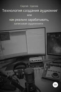 Книга Технология создания аудиокниг, или Как реально зарабатывать, записывая аудиокниги