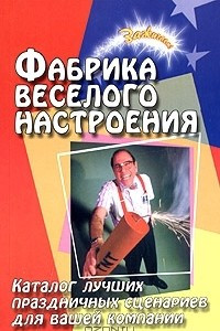 Книга Фабрика веселого настроения. Каталог лучших праздничных сценариев для вашей компании