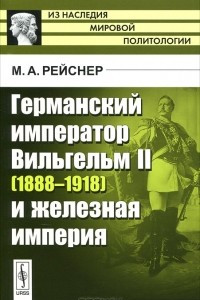 Книга Германский император Вильгельм II (1888-1918) и железная империя