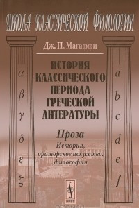 Книга История классического периода греческой литературы. Проза. История, ораторское искусство, философия