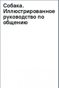 Книга Собака. Иллюстрированное руководство по общению с домашним питомцем