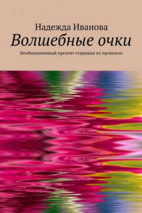 Книга Волшебные очки. Необыкновенный презент старушки из прошлого