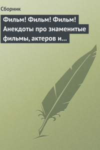 Книга Фильм! Фильм! Фильм! Анекдоты про знаменитые фильмы, актеров и режиссеров