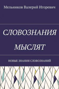 Книга СЛОВОЗНАНИЯ МЫСЛЯТ. НОВЫЕ ЗНАНИЯ СЛОВОЗНАНИЙ