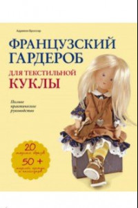 Книга Французский гардероб для текстильной куклы. Полное практическое руководство. Мастер-классы и выкройки