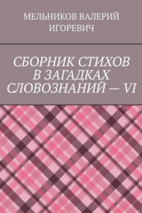 Книга СБОРНИК СТИХОВ В ЗАГАДКАХ СЛОВОЗНАНИЙ – VI