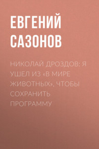 Книга Николай ДРОЗДОВ: Я ушел из «В мире животных», чтобы сохранить программу