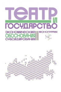 Книга Театр и государство. Экономические обоснования субсидирования. Монография