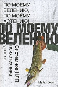 Книга По моему велению, по моему хотению! Системное НЛП. Психотехника успеха