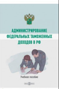 Книга Администрирование федеральных таможенных доходов в РФ. Учебное пособие