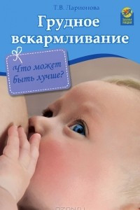 Книга Грудное вскармливание. Что может быть лучше?