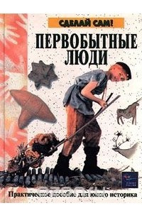 Книга Первобытные люди. Практическое пособие для юного историка