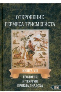 Книга Откровение Гермеса Трисмегиста. Книга 7. Теология и теургия Прокла Диадоха. Гимн великой Триаде