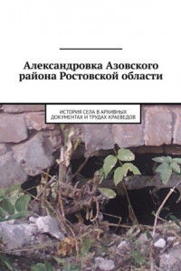 Книга Александровка Азовского района Ростовской области. История села в архивных документах и трудах краеведов