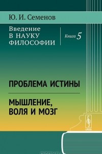 Книга Введение в науку философии. Книга 5. Проблема истины. Мышление, воля и мозг