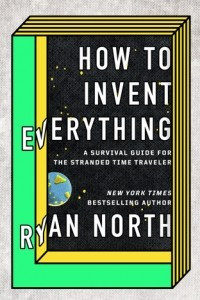Книга How to Invent Everything: A Survival Guide for the Stranded Time Traveller