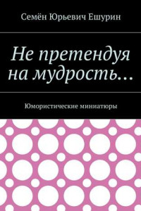 Книга Не претендуя на мудрость… Юмористические миниатюры