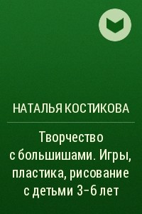 Книга Творчество с большишами. Игры, пластика, рисование с детьми 3-6 лет