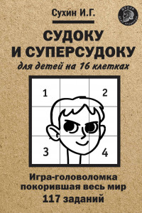 Книга Судоку и суперсудоку для детей на 16 клетках: Игра-головоломка, покорившая весь мир: 117 заданий