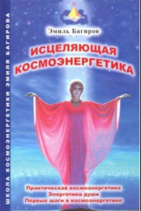 Книга Исцеляющая космоэнергетика. Практическая космоэнергетика, энергетика души, первые шаги