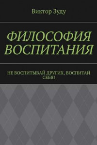 Книга Философия воспитания. Не воспитывай других, воспитай себя!